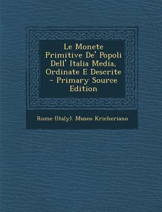 Le Monete Primitive de' Popoli Dell' Italia Media, Ordinate E Descrite by Rome (Italy) Museo Kricheriano