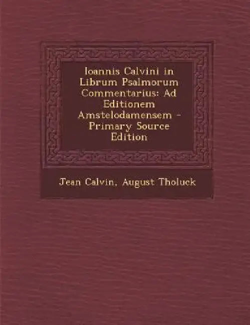 Ioannis Calvini in Librum Psalmorum Commentarius: Ad Editionem Amstelodamensem by Jean Calvin, August Tholuck