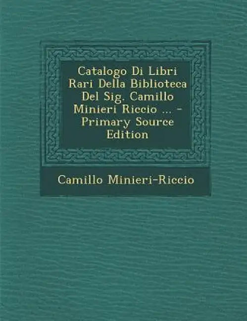Catalogo Di Libri Rari Della Biblioteca del Sig. Camillo Minieri Riccio ... by Camillo Minieri-Riccio