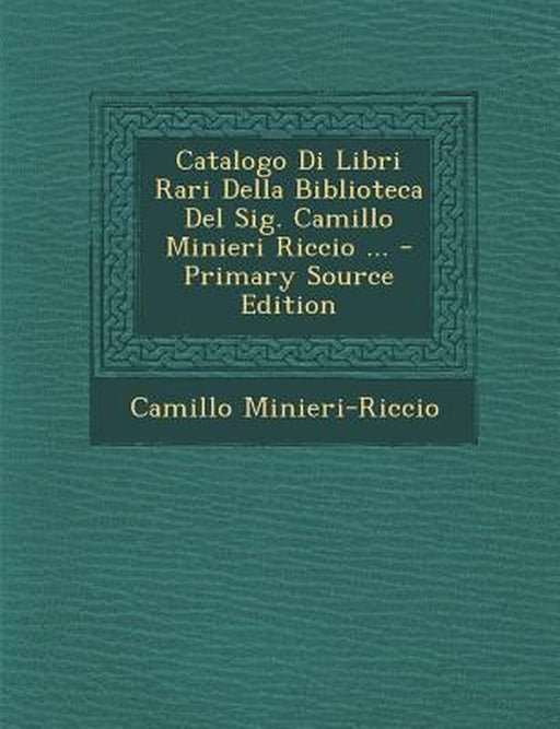 Catalogo Di Libri Rari Della Biblioteca del Sig. Camillo Minieri Riccio ... by Camillo Minieri-Riccio