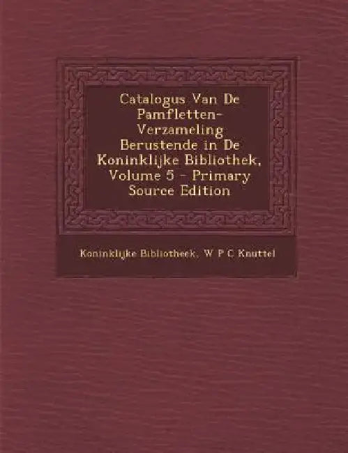 Catalogus Van De Pamfletten-Verzameling Berustende in De Koninklijke Bibliothek; Volume 5 by Koninklijke Bibliotheek, W. P. C. Knuttel