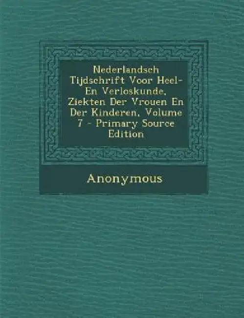 Nederlandsch Tijdschrift Voor Heel- En Verloskunde, Ziekten Der Vrouen En Der Kinderen; Volume 7 by Anonymous
