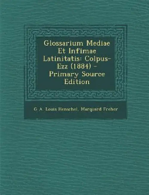 Glossarium Mediae Et Infimae Latinitatis: Colpus-Ezz (1884) by G. A. Louis Henschel, Marquard Freher