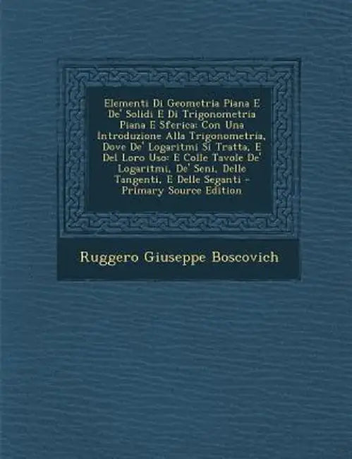 Elementi Di Geometria Piana E de' Solidi E Di Trigonometria Piana E Sferica: Con Una Introduzione Alla Trigonometria, Dove de' Logaritmi Si Tratta, E by Ruggero Giuseppe Boscovich