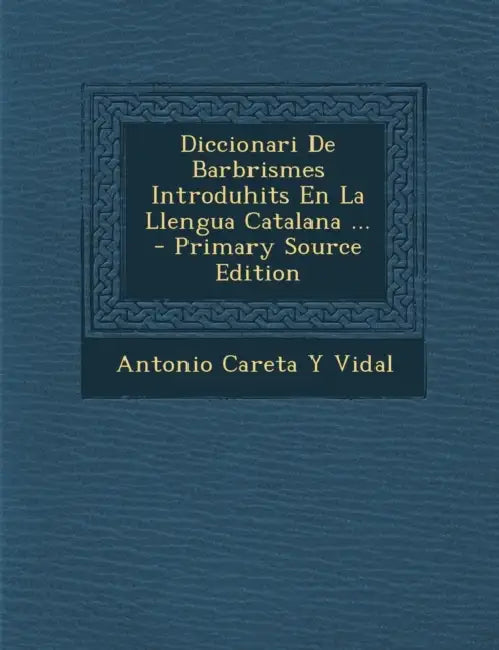 Diccionari De Barbrismes Introduhits En La Llengua Catalana ... by Antonio Careta y. Vidal