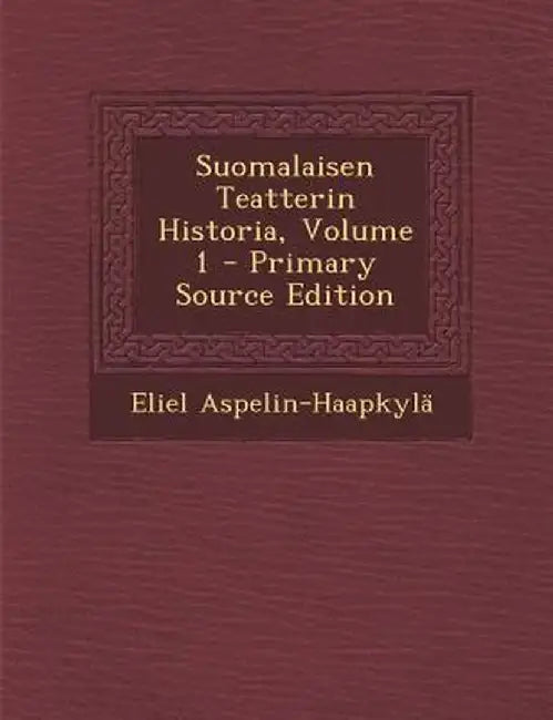 Suomalaisen Teatterin Historia, Volume 1 by Eliel Aspelin-Haapkyla
