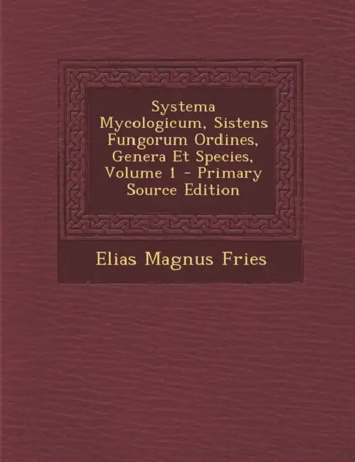 Systema Mycologicum, Sistens Fungorum Ordines, Genera Et Species; Volume 1 by Elias Magnus Fries