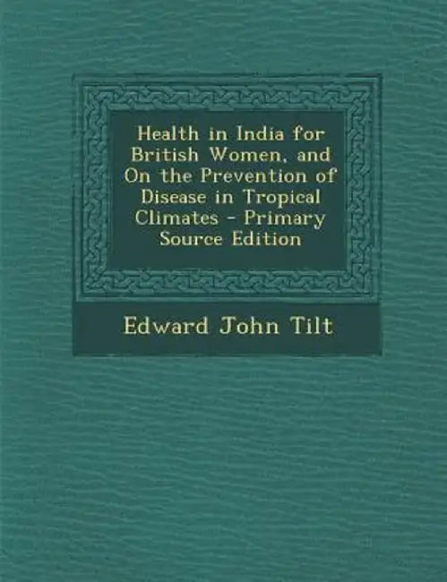 Health in India for British Women, and on the Prevention of Disease in Tropical Climates by Edward John Tilt