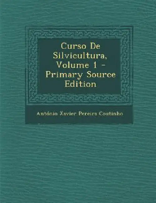 Curso De Silvicultura; Volume 1 by António Xavier Pereira Coutinho