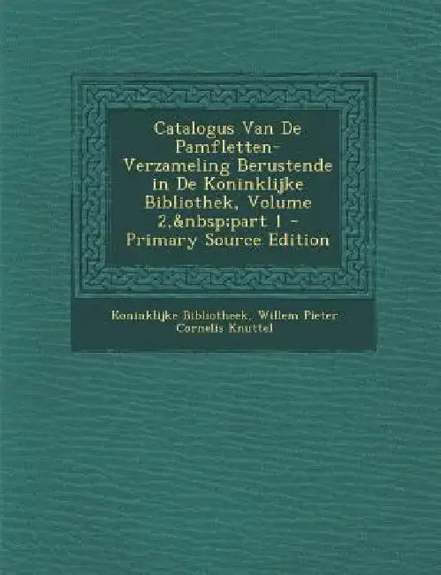 Catalogus Van De Pamfletten-Verzameling Berustende in De Koninklijke Bibliothek, Volume 2, part 1 by Koninklijke Bibliotheek, Willem Pieter Cornelis Knuttel