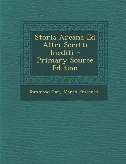 Storia Arcana Ed Altri Scritti Inediti by Tommaso Gar, Marco Foscarini