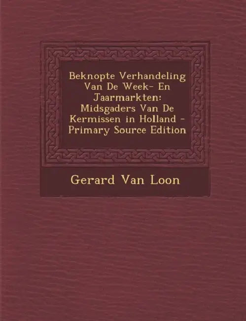 Beknopte Verhandeling Van De Week- En Jaarmarkten: Midsgaders Van De Kermissen in Holland by Gerard Van Loon