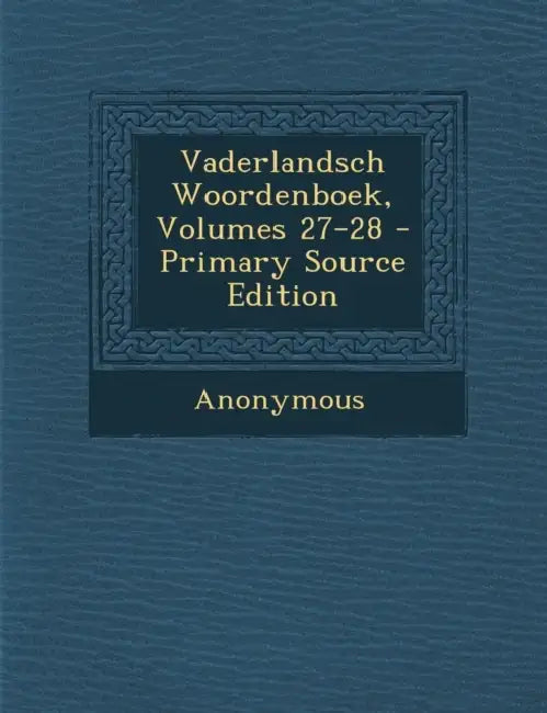 Vaderlandsch Woordenboek, Volumes 27-28 by Anonymous