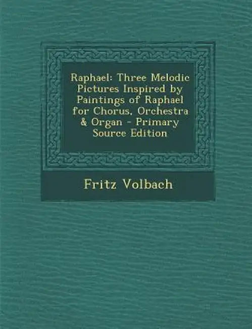 Raphael: Three Melodic Pictures Inspired by Paintings of Raphael for Chorus, Orchestra & Organ by Fritz Volbach