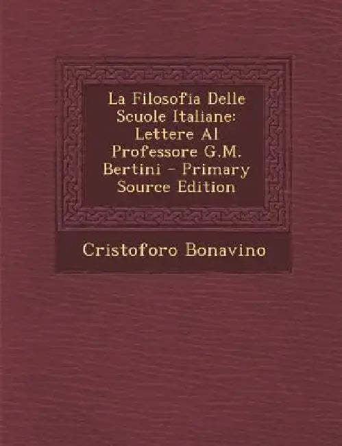 La Filosofia Delle Scuole Italiane: Lettere Al Professore G.M. Bertini by Cristoforo Bonavino