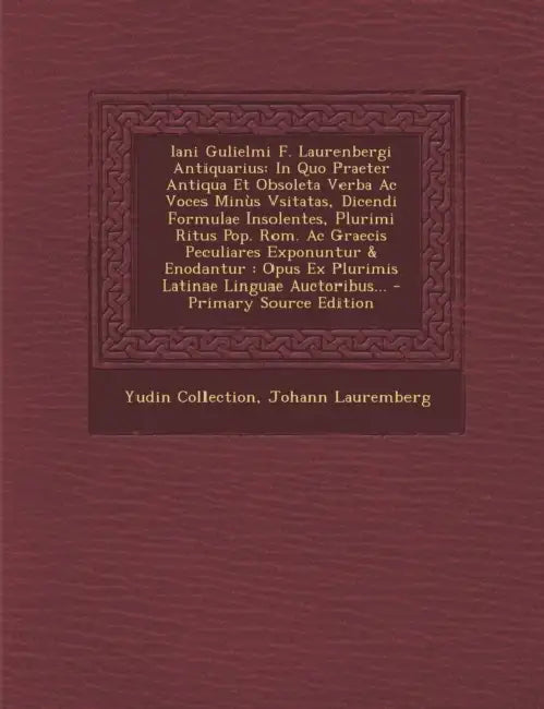 Iani Gulielmi F. Laurenbergi Antiquarius: In Quo Praeter Antiqua Et Obsoleta Verba Ac Voces Minùs Vsitatas, Dicendi Formulae Insolentes, Plurimi Ritus by Yudin Collection, Johann Lauremberg