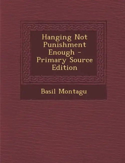 Hanging Not Punishment Enough (Primary Source) by Basil Montagu