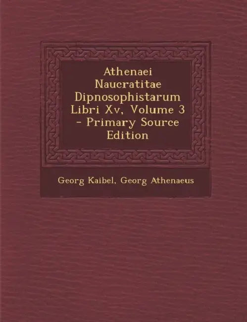 Athenaei Naucratitae Dipnosophistarum Libri Xv; Volume 3 by Georg Kaibel, Georg Athenaeus