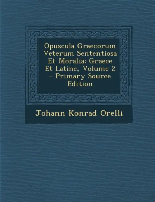 Opuscula Graecorum Veterum Sententiosa Et Moralia: Graece Et Latine; Volume 2 by Johann Konrad Orelli