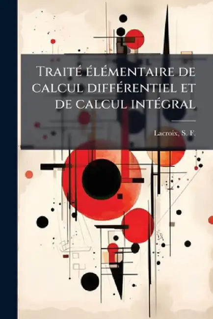 Traité élémentaire de calcul différentiel et de calcul intégral by S. F. (Silvestre François) LaCroix