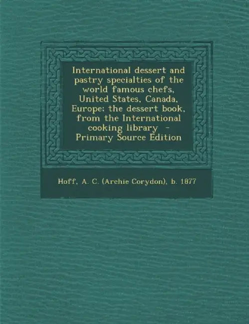 International Dessert And Pastry Specialties Of The World Famous Chefs, United States, Canadaà by Archie Croydon Hoff