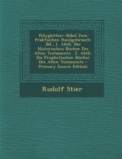 Polyglotten--Bibel Zum Praktischen Handgebrauch: Bd., 1. Abth. Die Historischen Bücher Des Alten Testaments. 2. Abth. Die Prophetischen Bücher Des Alt by Rudolf Stier