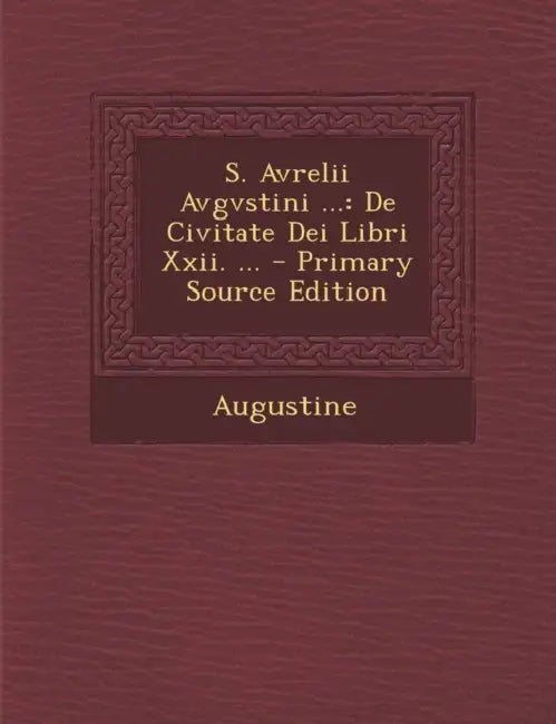 S. Avrelii Avgvstini ...: De Civitate Dei Libri Xxii. ... by Saint Augustine of Hippo