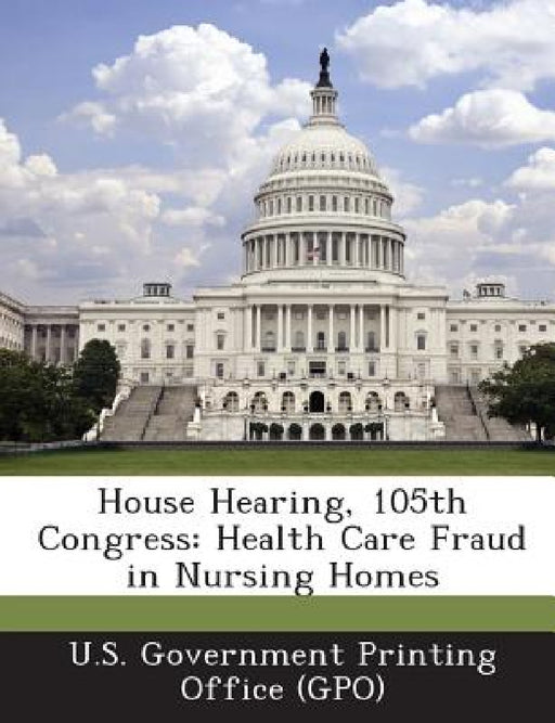 House Hearing, 105th Congress: Health Care Fraud in Nursing Homes by U. S. Government Printing Office (Gpo)