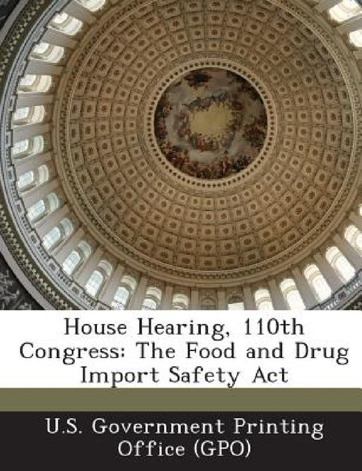 House Hearing, 110th Congress: The Food and Drug Import Safety ACT by U. S. Government Printing Office (Gpo)