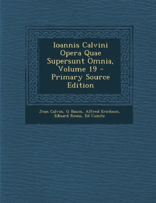 Ioannis Calvini Opera Quae Supersunt Omnia; Volume 19 by Jean Calvin, G. Baum, Alfred Erichson