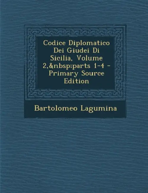 Codice Diplomatico Dei Giudei Di Sicilia, Volume 2, parts 1-4 by Bartolomeo Lagumina
