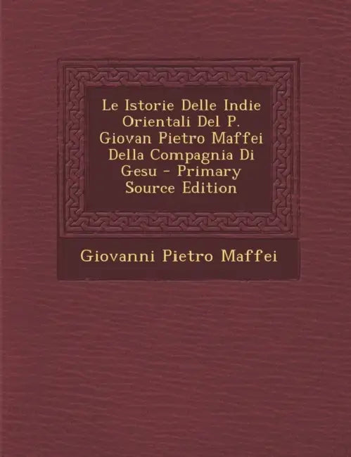 Le Istorie Delle Indie Orientali Del P. Giovan Pietro Maffei Della Compagnia Di Gesu by Giovanni Pietro Maffei