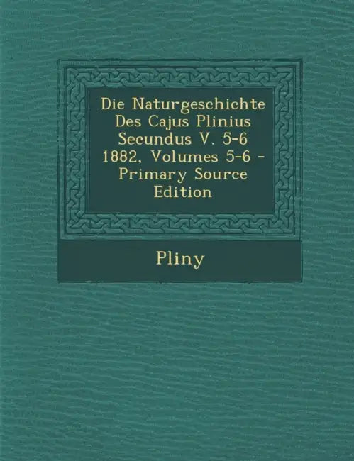 Die Naturgeschichte Des Cajus Plinius Secundus V. 5-6 1882, Volumes 5-6 by Pliny