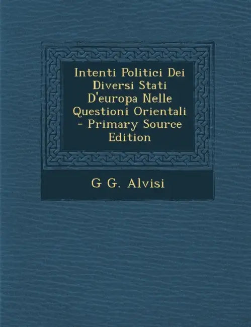 Intenti Politici Dei Diversi Stati D'europa Nelle Questioni Orientali by G. G. Alvisi