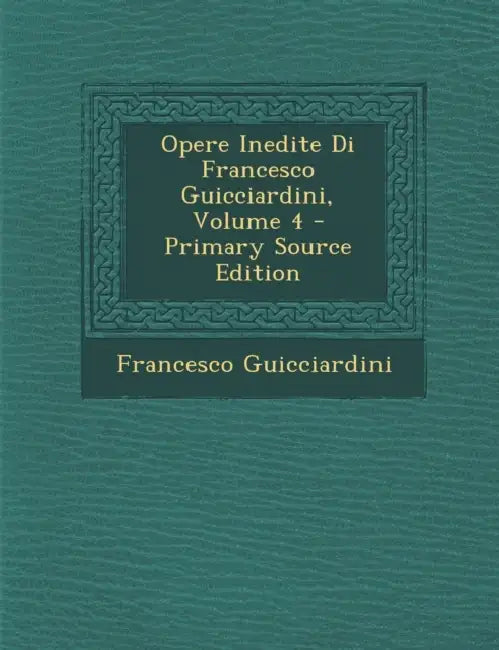 Opere Inedite Di Francesco Guicciardini; Volume 4 by Francesco Guicciardini