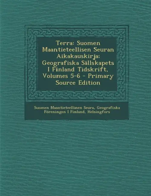 Terra: Suomen Maantieteellisen Seuran Aikakauskirja; Geografiska Sällskapets I Finland Tidskrift, Volumes 5-6 by Suomen Maantieteellinen Seura, Helsi Geografiska Föreningen I. Finland