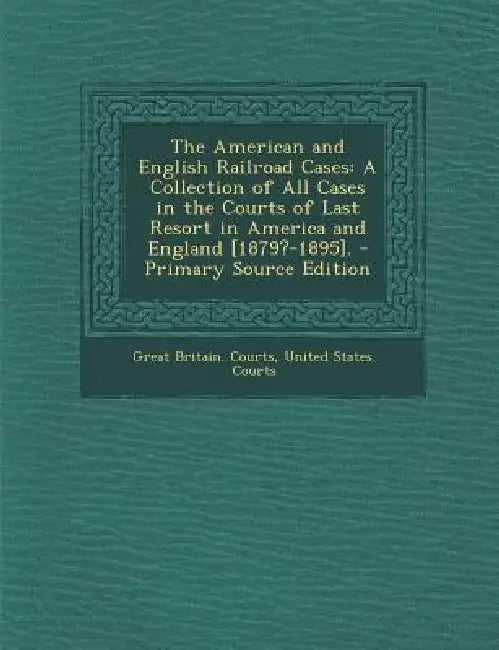 The American and English Railroad Cases: A Collection of All Cases in the Courts of Last Resort in America and England [1879?-1895]: Volume 2 Of The A by Great Britain Courts, United States Courts