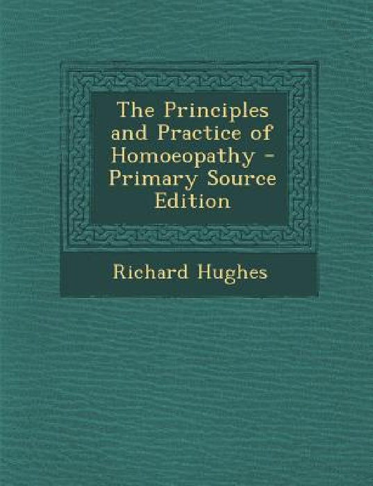 The Principles and Practice of Homoeopathy - Primary Source Edition by Richard Hughes