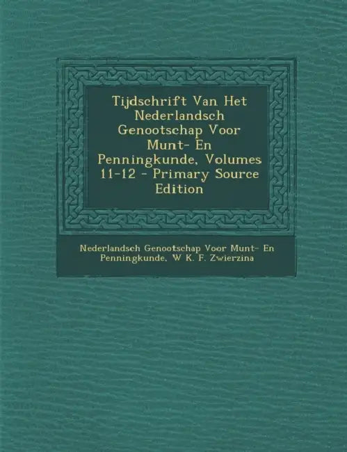 Tijdschrift Van Het Nederlandsch Genootschap Voor Munt- En Penningkunde, Volumes 11-12 by Nederlandsch Genootschap V Penningkunde, W. K. F. Zwierzina