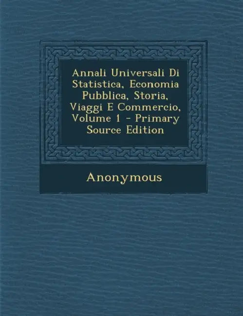 Annali Universali Di Statistica, Economia Pubblica, Storia, Viaggi E Commercio; Volume 1 by Anonymous