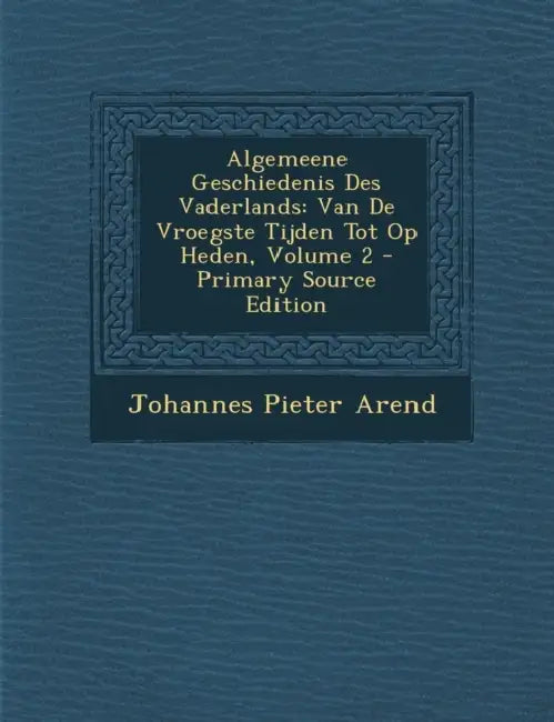 Algemeene Geschiedenis Des Vaderlands: Van De Vroegste Tijden Tot Op Heden; Volume 2 by Johannes Pieter Arend