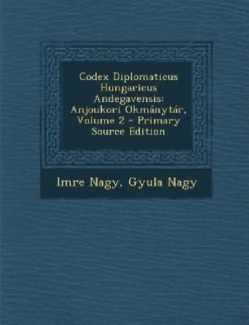 Codex Diplomaticus Hungaricus Andegavensis: Anjoukori Okmánytár; Volume 2 by Imre Nagy, Gyula Nagy