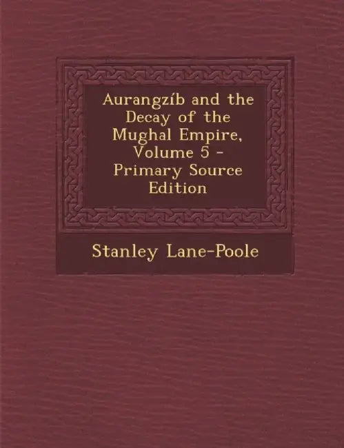Aurangzib And The Decay Of The Mughal Empire by Stanley Lane-Poole