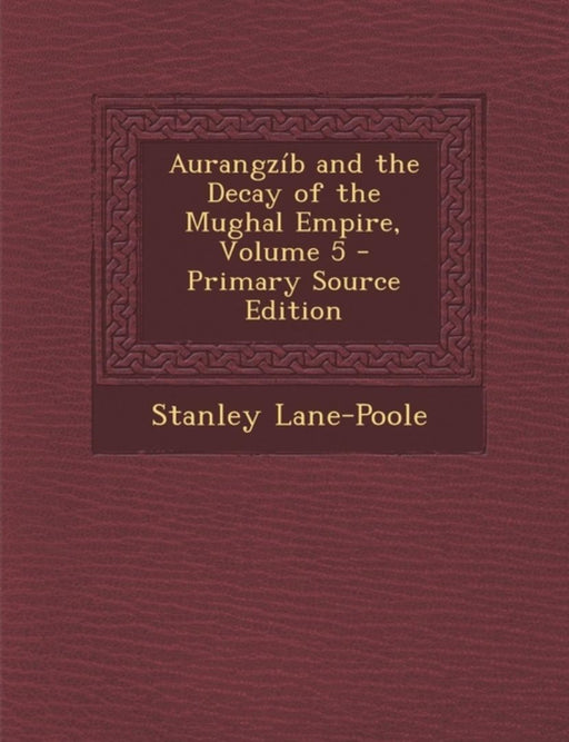 Aurangzib And The Decay Of The Mughal Empire by Stanley Lane-Poole