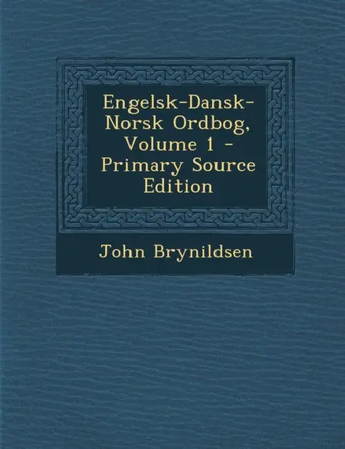 Engelsk-Dansk-Norsk Ordbog; Volume 1 by John Brynildsen