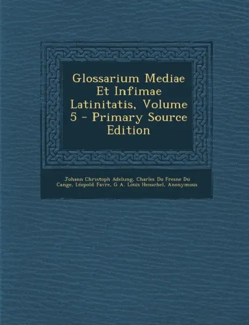 Glossarium Mediae Et Infimae Latinitatis; Volume 5 by Johann Christoph Adelung, Charles Du Fresne Du Cange, Léopold Favre