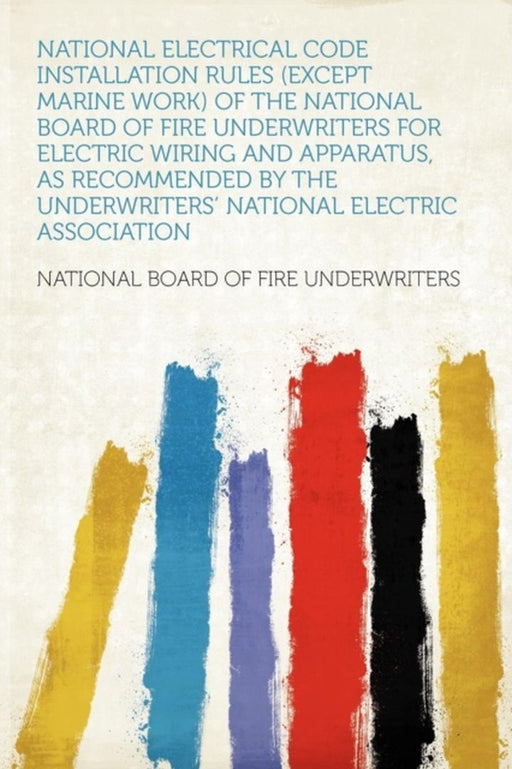 National Electrical Code Installation Rules (Except Marine Work) of the National Board by National Board of Fire Underwriters