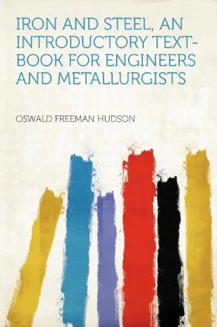 Iron And Steel, An Introductory Text-Book For Engineers And Metallurgists by Oswald Freeman Hudson