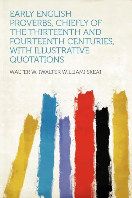 Early English Proverbs, Chiefly of the Thirteenth and Fourteenth Centuries, with Illustrative Quota by Skeat, Walter W.