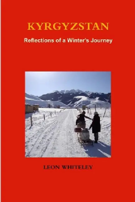 Kyrgyzstan: Reflections of a Winter's Journey by Leon Whiteley